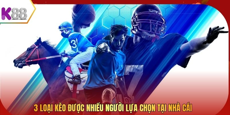 3 loại kèo được nhiều người lựa chọn tại nhà cái