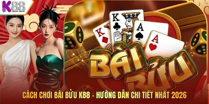Cách Chơi Bài Bửu K88 – Hướng Dẫn Chi Tiết Nhất 2026