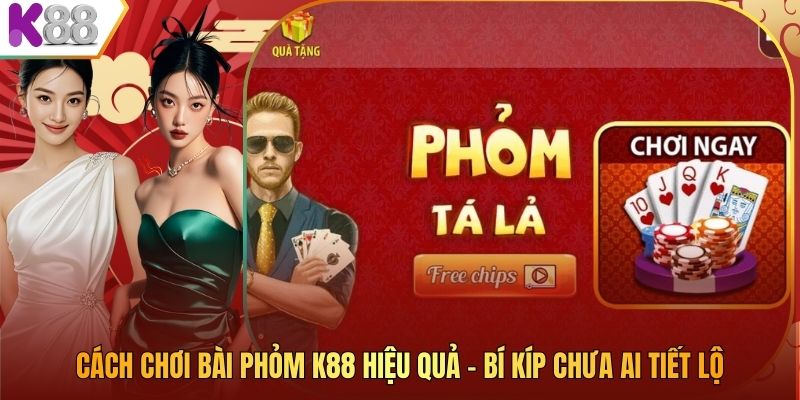 Cách Chơi Bài Phỏm K88 Hiệu Quả – Bí Kíp Chưa Ai Tiết Lộ