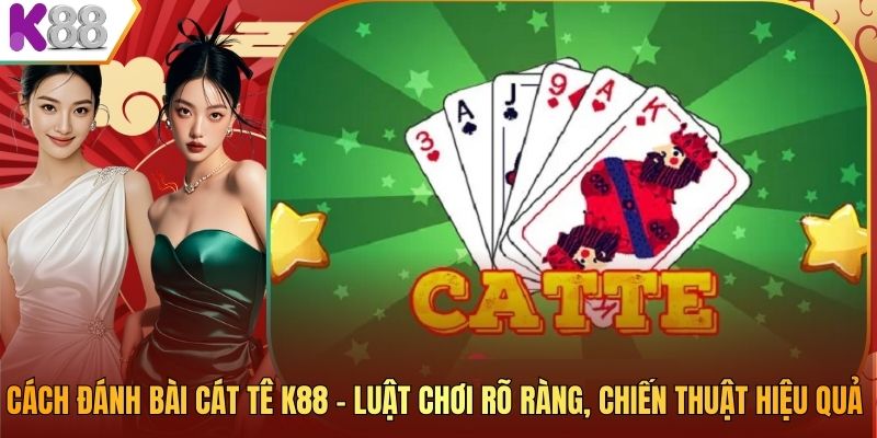 Cách Đánh Bài Cát Tê K88 – Luật Chơi Rõ Ràng, Chiến Thuật Hiệu Quả