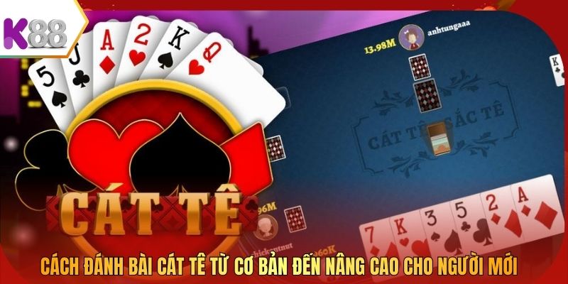 Cách đánh bài Cát Tê từ cơ bản đến nâng cao cho người mới