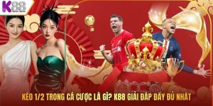 Kèo 1/2 Trong Cá Cược Là Gì? K88 Giải Đáp Đầy Đủ Nhất