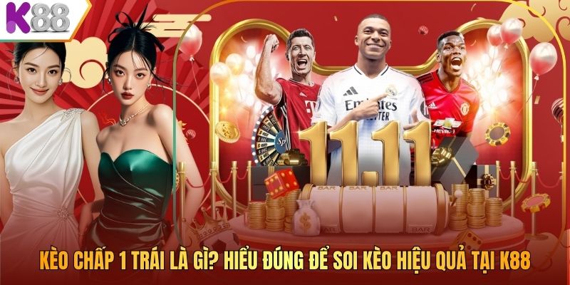 Kèo Chấp 1 Trái Là Gì? Hiểu Đúng Để Soi Kèo Hiệu Quả Tại K88