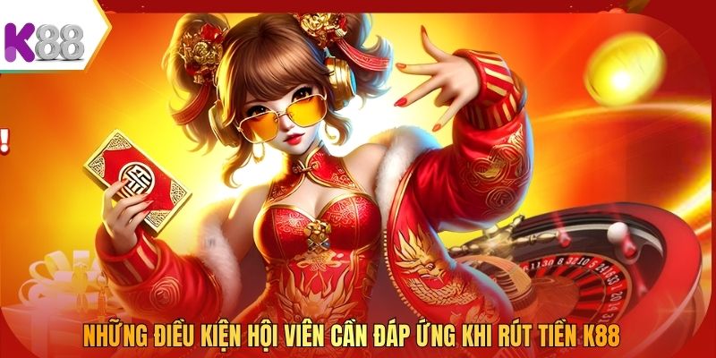 Những điều kiện hội viên cần đáp ứng khi rút tiền K88