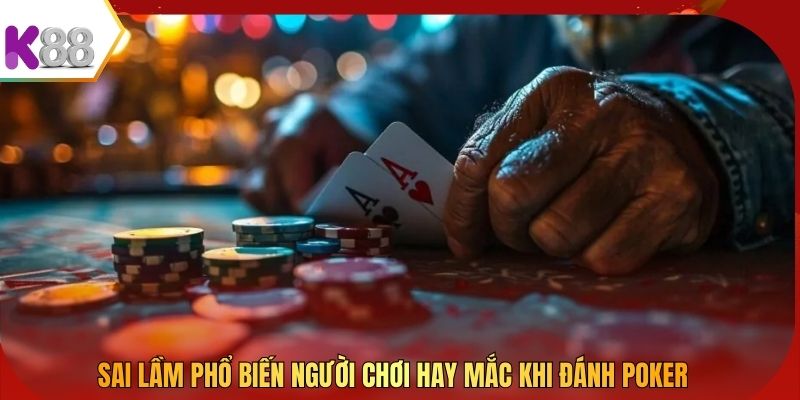 Sai lầm phổ biến người chơi hay mắc khi đánh Poker