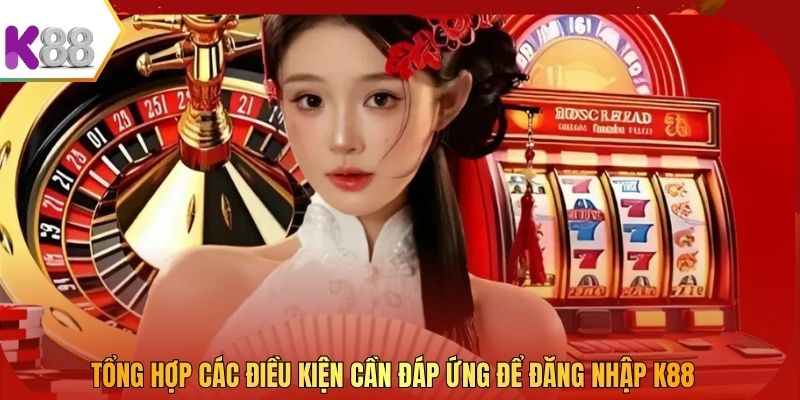 Tổng hợp các điều kiện cần đáp ứng để đăng nhập K88